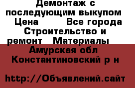 Демонтаж с последующим выкупом  › Цена ­ 10 - Все города Строительство и ремонт » Материалы   . Амурская обл.,Константиновский р-н